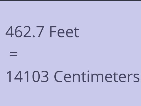 462.7 FEET TO CM