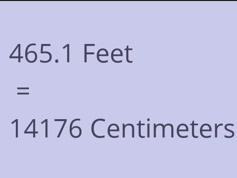 465.1 FEET TO CM