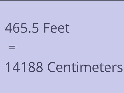 465.5 FEET TO CM