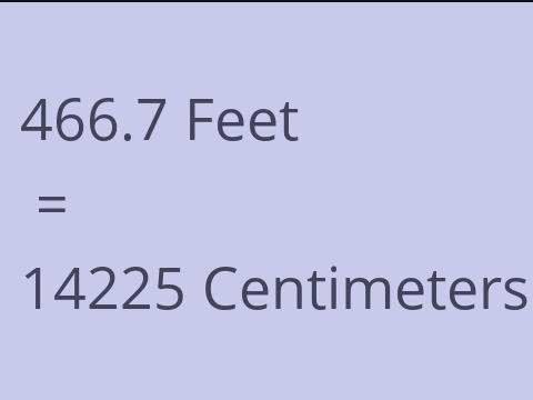 466.7 FEET TO CM