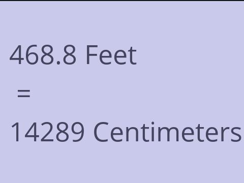 468.8 FEET TO CM