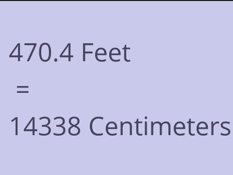 470.4 FEET TO CM