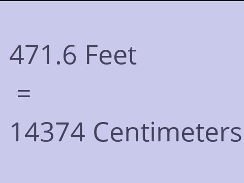 471.6 FEET TO CM