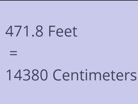 471.8 FEET TO CM