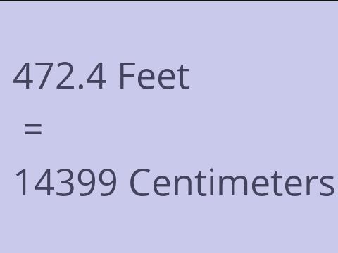 472.4 FEET TO CM