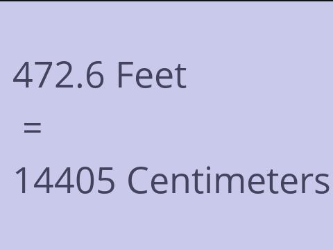 472.6 FEET TO CM