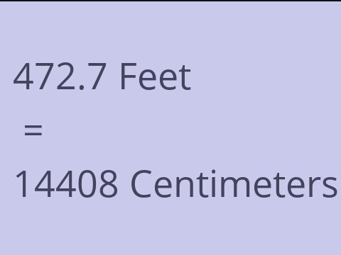 472.7 FEET TO CM