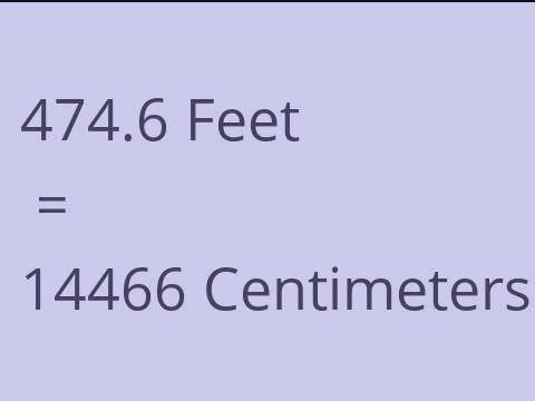 474.6 FEET TO CM