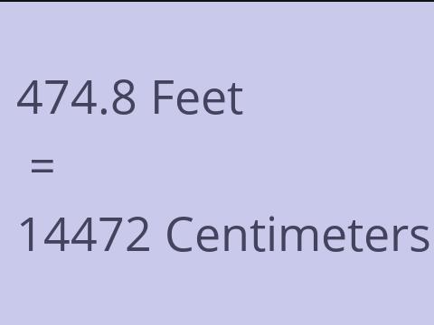 474.8 FEET TO CM