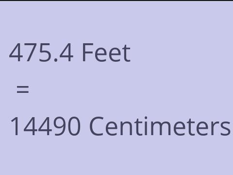 475.4 FEET TO CM