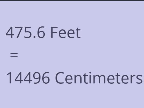 475.6 FEET TO CM