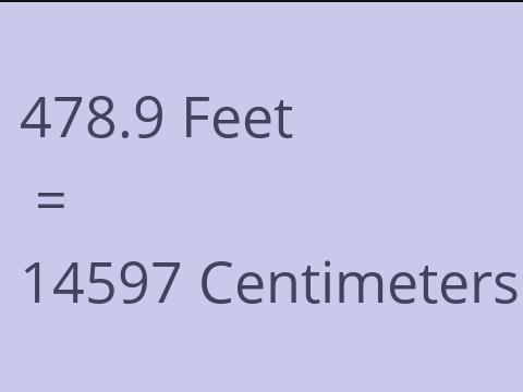 478.9 FEET TO CM