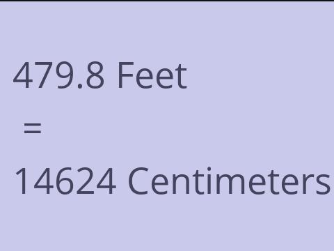 479.8 FEET TO CM