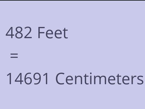 482 FEET TO CM