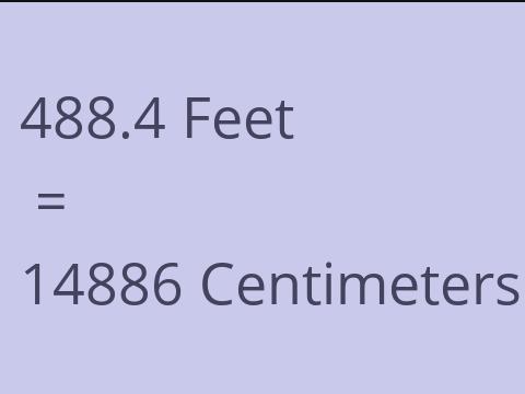 488.4 FEET TO CM