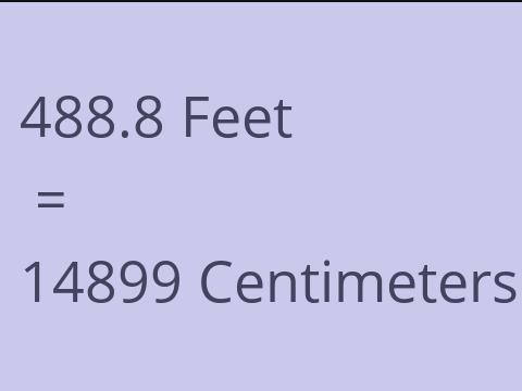 488.8 FEET TO CM