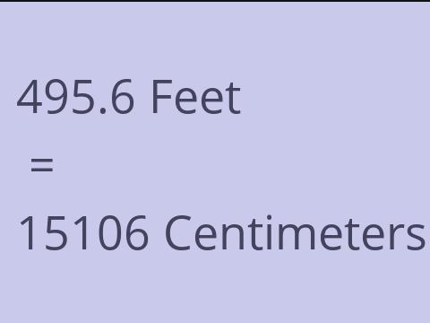 495.6 FEET TO CM