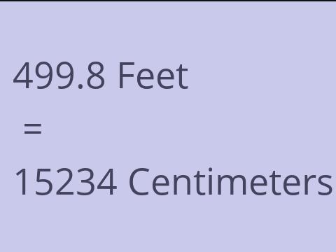 499.8 FEET TO CM