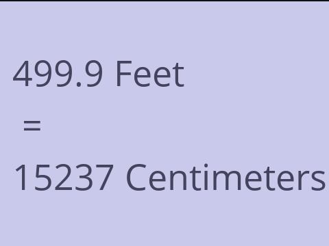 499.9 FEET TO CM