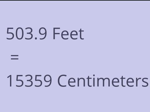 503.9 FEET TO CM