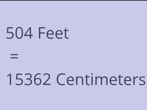 504 FEET TO CM