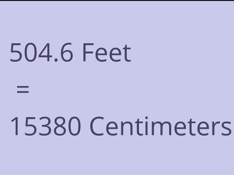 504.6 FEET TO CM