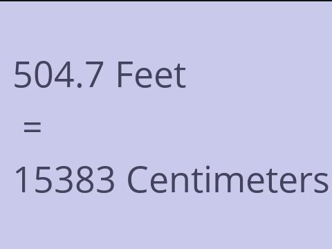 504.7 FEET TO CM