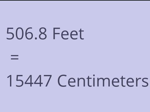 506.8 FEET TO CM