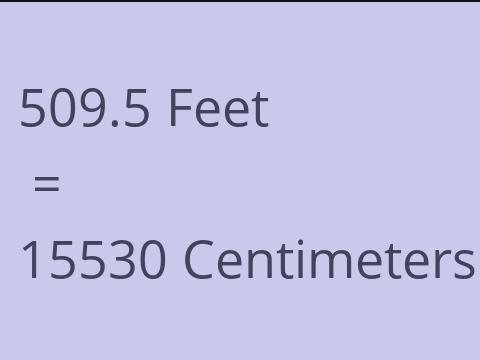 509.5 FEET TO CM