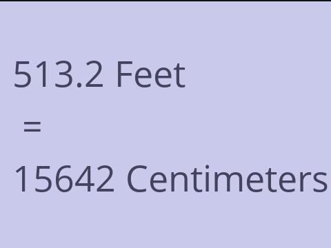 513.2 FEET TO CM