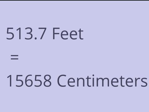 513.7 FEET TO CM