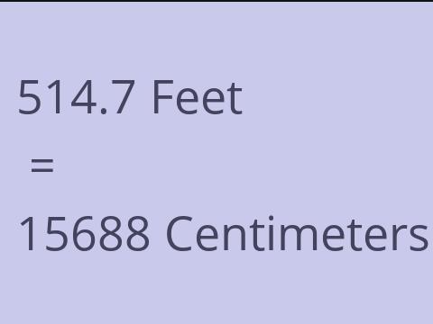 514.7 FEET TO CM