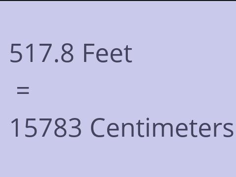 517.8 FEET TO CM