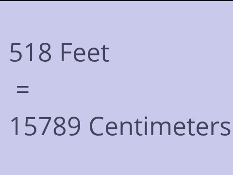 518 FEET TO CM