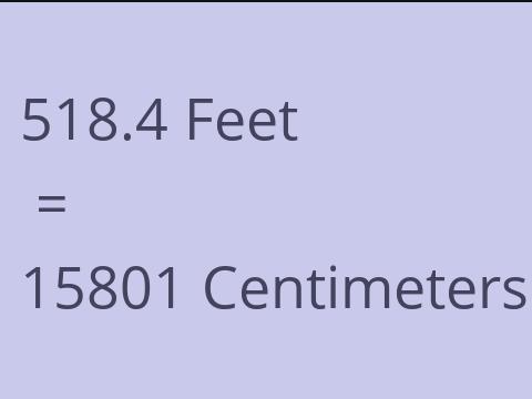 518.4 FEET TO CM