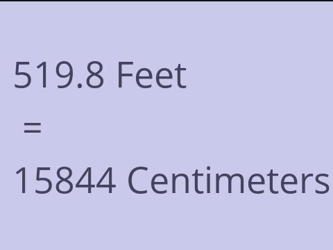 519.8 FEET TO CM