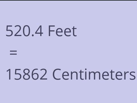 520.4 FEET TO CM