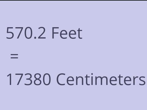 570.2 FEET TO CM