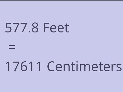 577.8 FEET TO CM