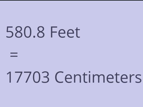 580.8 FEET TO CM