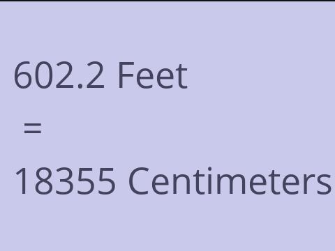 602.2 FEET TO CM