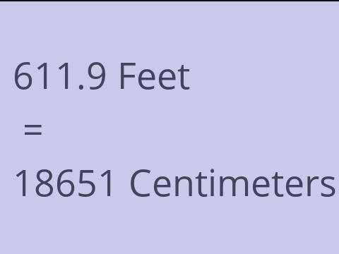 611.9 FEET TO CM