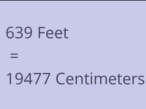 639 FEET TO CM