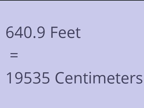 640.9 FEET TO CM