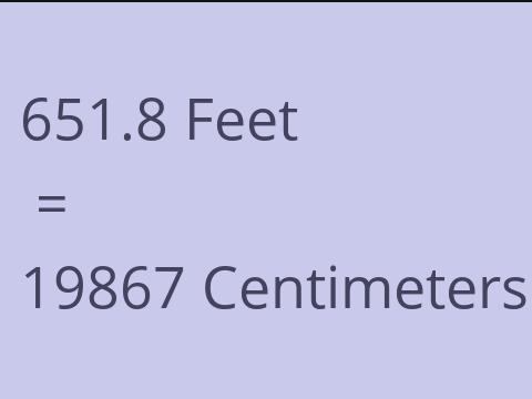 651.8 FEET TO CM