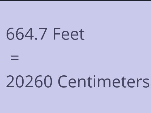 664.7 FEET TO CM