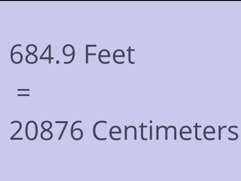 684.9 FEET TO CM