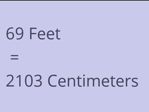 69 FEET TO CM