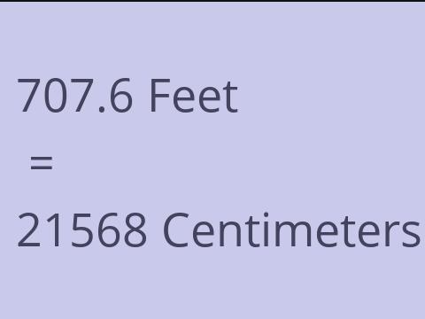 707.6 FEET TO CM