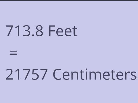 713.8 FEET TO CM